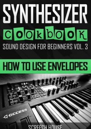 SYNTHESIZER COOKBOOK: How to Use Envelopes (Sound Design for Beginners Book 3)